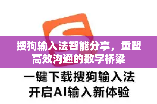 搜狗输入法智能分享，重塑高效沟通的数字桥梁-第1张图片-搜狗输入法官方下载 - 智能汉字输入法首选