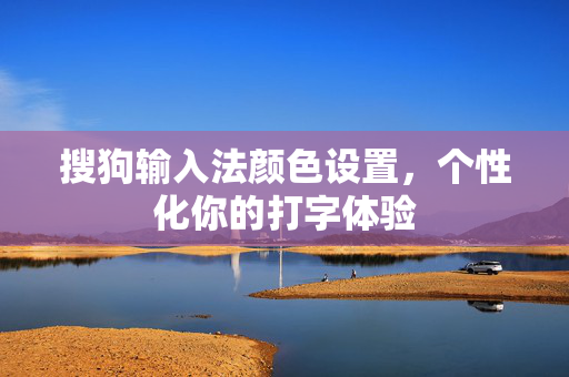 搜狗输入法颜色设置，个性化你的打字体验