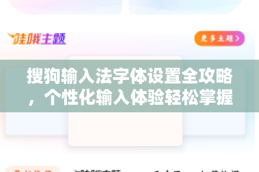 搜狗输入法字体设置全攻略，个性化输入体验轻松掌握