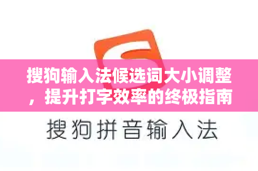 搜狗输入法候选词大小调整，提升打字效率的终极指南