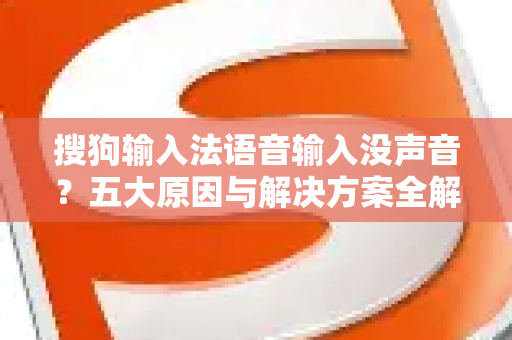 搜狗输入法语音输入没声音？五大原因与解决方案全解析