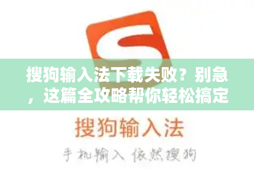 搜狗输入法下载失败？别急，这篇全攻略帮你轻松搞定