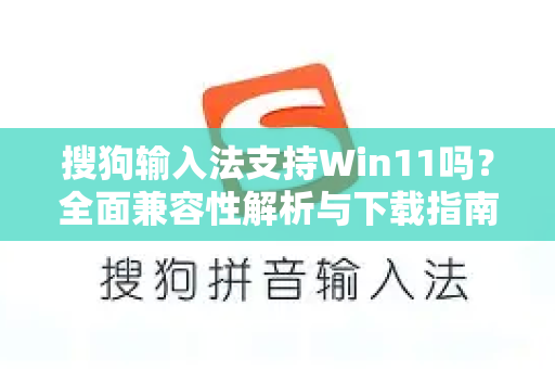 搜狗输入法支持Win11吗？全面兼容性解析与下载指南