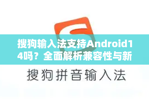 搜狗输入法支持Android14吗？全面解析兼容性与新特性-第1张图片-搜狗输入法官方下载 - 智能汉字输入法首选