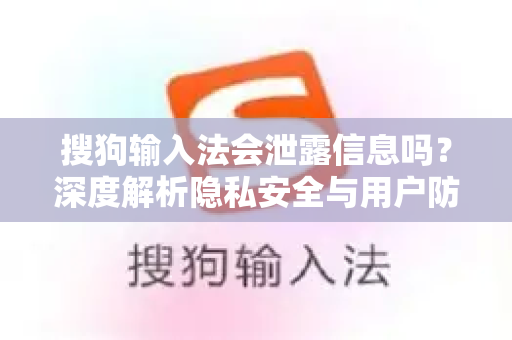 搜狗输入法会泄露信息吗？深度解析隐私安全与用户防护指南-第1张图片-搜狗输入法官方下载 - 智能汉字输入法首选