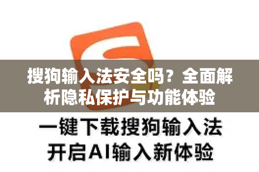 搜狗输入法安全吗？全面解析隐私保护与功能体验