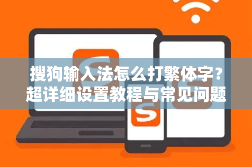 搜狗输入法怎么打繁体字？超详细设置教程与常见问题解答-第1张图片-搜狗输入法官方下载 - 智能汉字输入法首选
