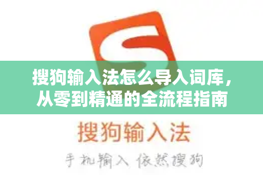搜狗输入法怎么导入词库，从零到精通的全流程指南-第1张图片-搜狗输入法官方下载 - 智能汉字输入法首选