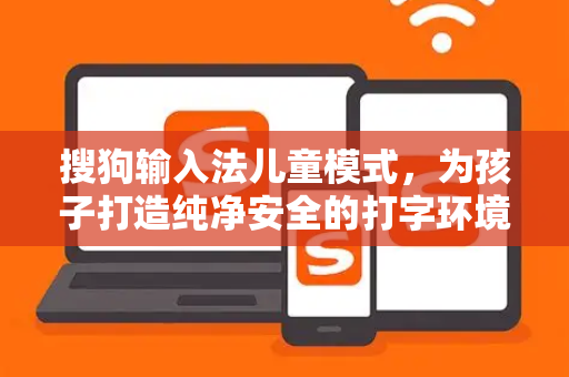 搜狗输入法儿童模式，为孩子打造纯净安全的打字环境-第1张图片-搜狗输入法官方下载 - 智能汉字输入法首选