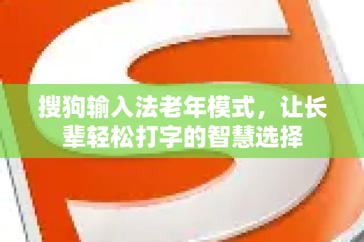 搜狗输入法老年模式，让长辈轻松打字的智慧选择-第1张图片-搜狗输入法官方下载 - 智能汉字输入法首选