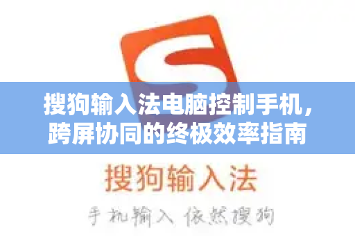 搜狗输入法电脑控制手机，跨屏协同的终极效率指南-第1张图片-搜狗输入法官方下载 - 智能汉字输入法首选